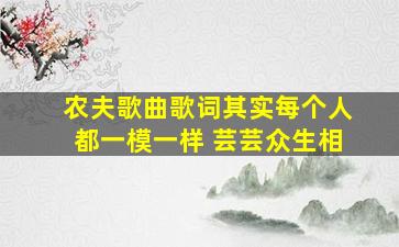 农夫歌曲歌词其实每个人都一模一样 芸芸众生相